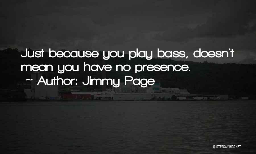 Jimmy Page Quotes: Just Because You Play Bass, Doesn't Mean You Have No Presence.