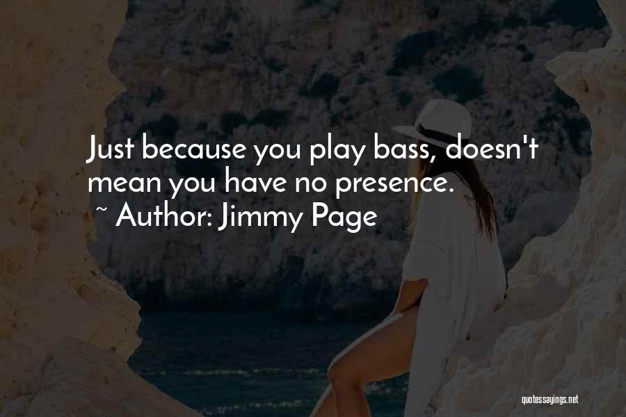 Jimmy Page Quotes: Just Because You Play Bass, Doesn't Mean You Have No Presence.