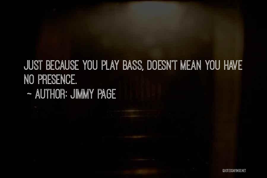 Jimmy Page Quotes: Just Because You Play Bass, Doesn't Mean You Have No Presence.