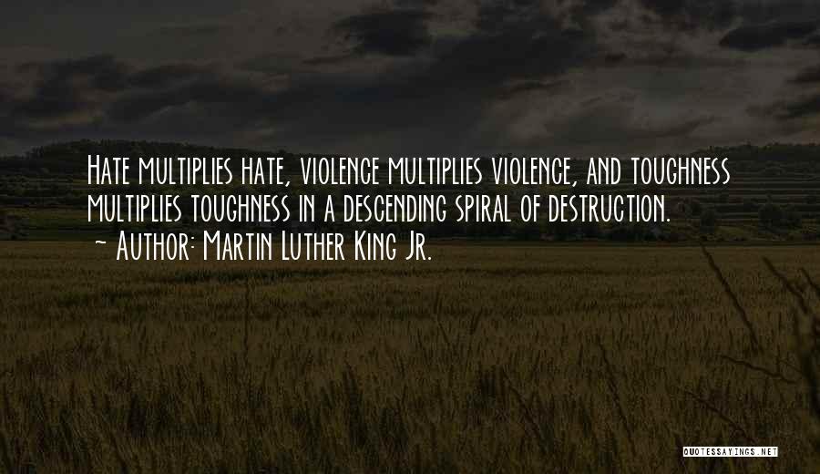 Martin Luther King Jr. Quotes: Hate Multiplies Hate, Violence Multiplies Violence, And Toughness Multiplies Toughness In A Descending Spiral Of Destruction.