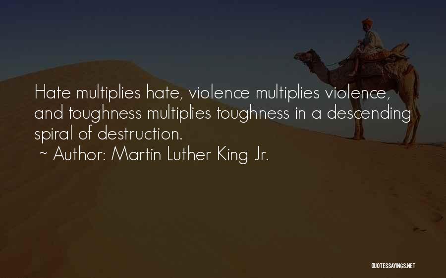 Martin Luther King Jr. Quotes: Hate Multiplies Hate, Violence Multiplies Violence, And Toughness Multiplies Toughness In A Descending Spiral Of Destruction.