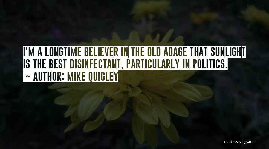 Mike Quigley Quotes: I'm A Longtime Believer In The Old Adage That Sunlight Is The Best Disinfectant, Particularly In Politics.