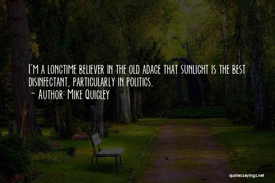 Mike Quigley Quotes: I'm A Longtime Believer In The Old Adage That Sunlight Is The Best Disinfectant, Particularly In Politics.