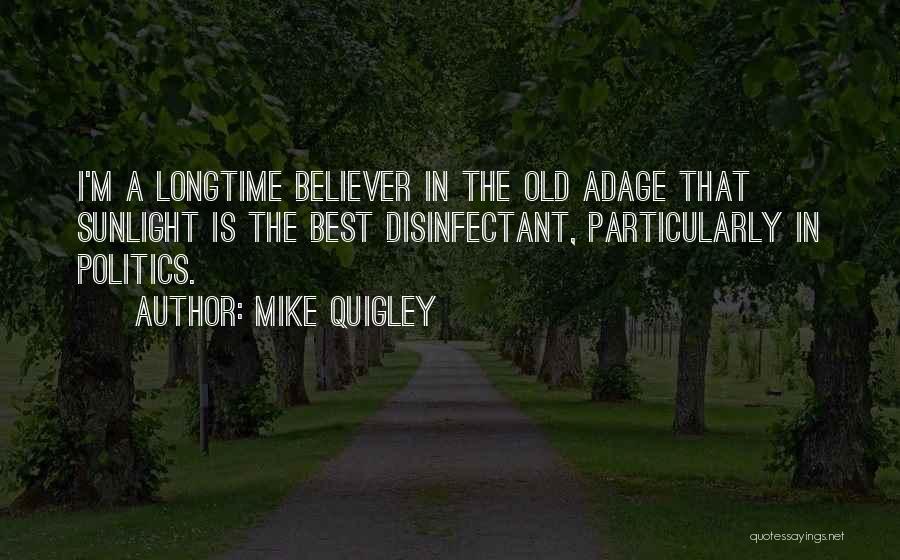 Mike Quigley Quotes: I'm A Longtime Believer In The Old Adage That Sunlight Is The Best Disinfectant, Particularly In Politics.