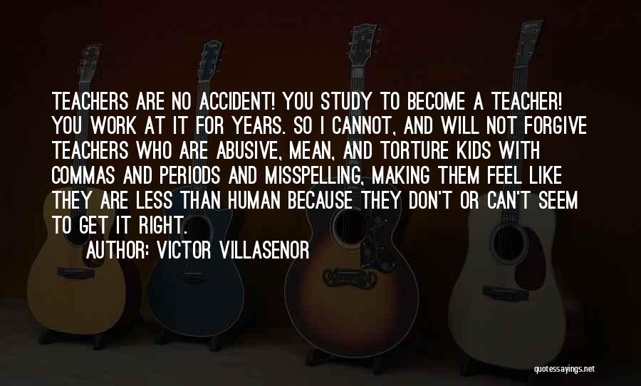 Victor Villasenor Quotes: Teachers Are No Accident! You Study To Become A Teacher! You Work At It For Years. So I Cannot, And