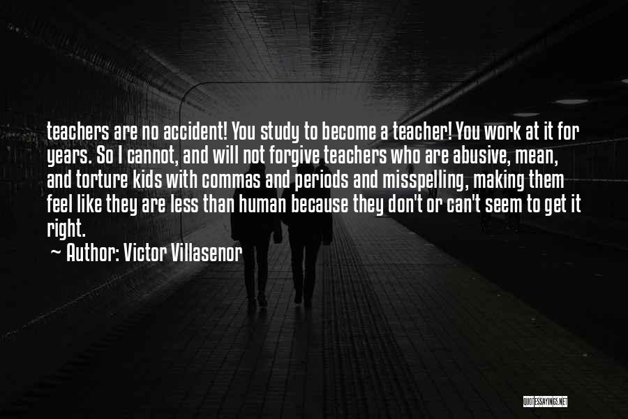 Victor Villasenor Quotes: Teachers Are No Accident! You Study To Become A Teacher! You Work At It For Years. So I Cannot, And