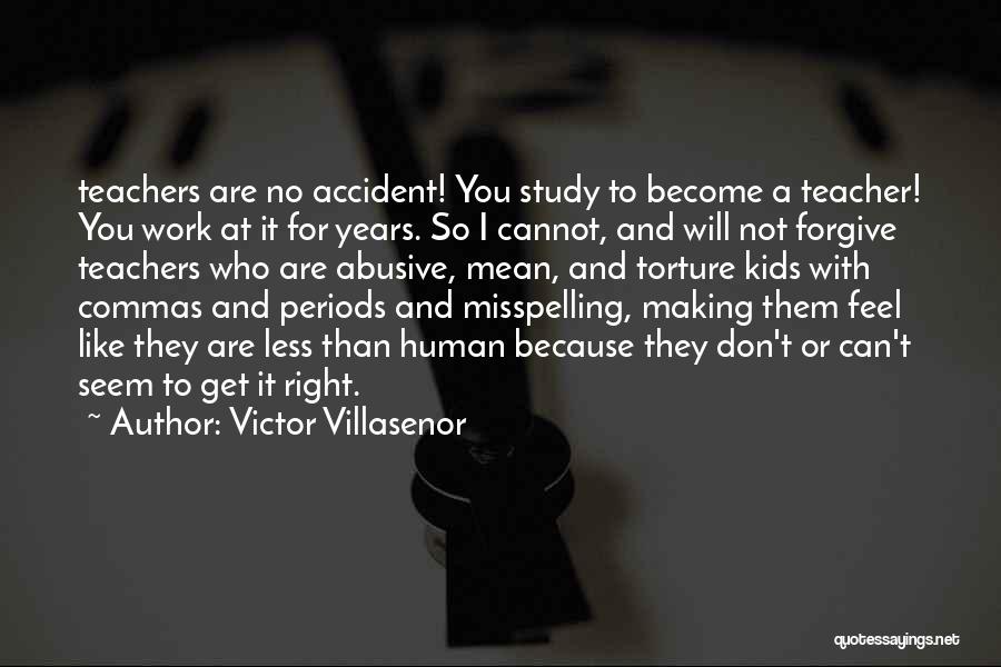 Victor Villasenor Quotes: Teachers Are No Accident! You Study To Become A Teacher! You Work At It For Years. So I Cannot, And