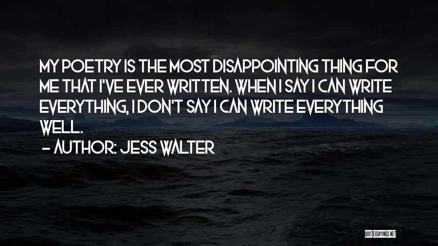 Jess Walter Quotes: My Poetry Is The Most Disappointing Thing For Me That I've Ever Written. When I Say I Can Write Everything,