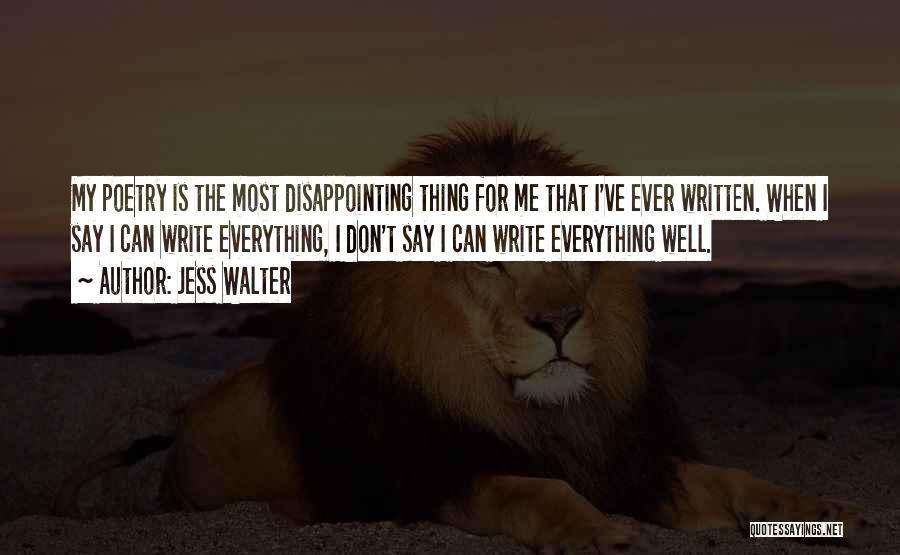 Jess Walter Quotes: My Poetry Is The Most Disappointing Thing For Me That I've Ever Written. When I Say I Can Write Everything,
