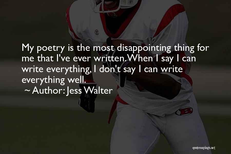 Jess Walter Quotes: My Poetry Is The Most Disappointing Thing For Me That I've Ever Written. When I Say I Can Write Everything,