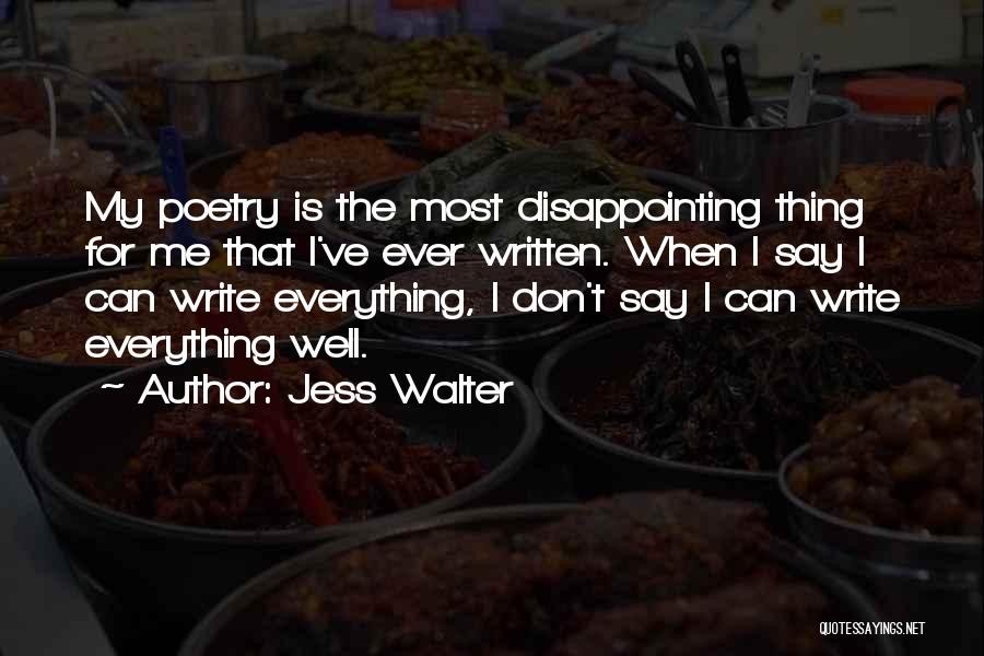 Jess Walter Quotes: My Poetry Is The Most Disappointing Thing For Me That I've Ever Written. When I Say I Can Write Everything,