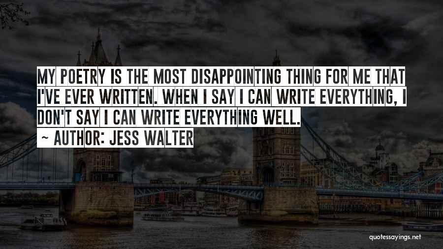 Jess Walter Quotes: My Poetry Is The Most Disappointing Thing For Me That I've Ever Written. When I Say I Can Write Everything,