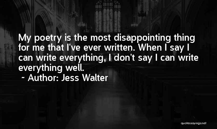 Jess Walter Quotes: My Poetry Is The Most Disappointing Thing For Me That I've Ever Written. When I Say I Can Write Everything,