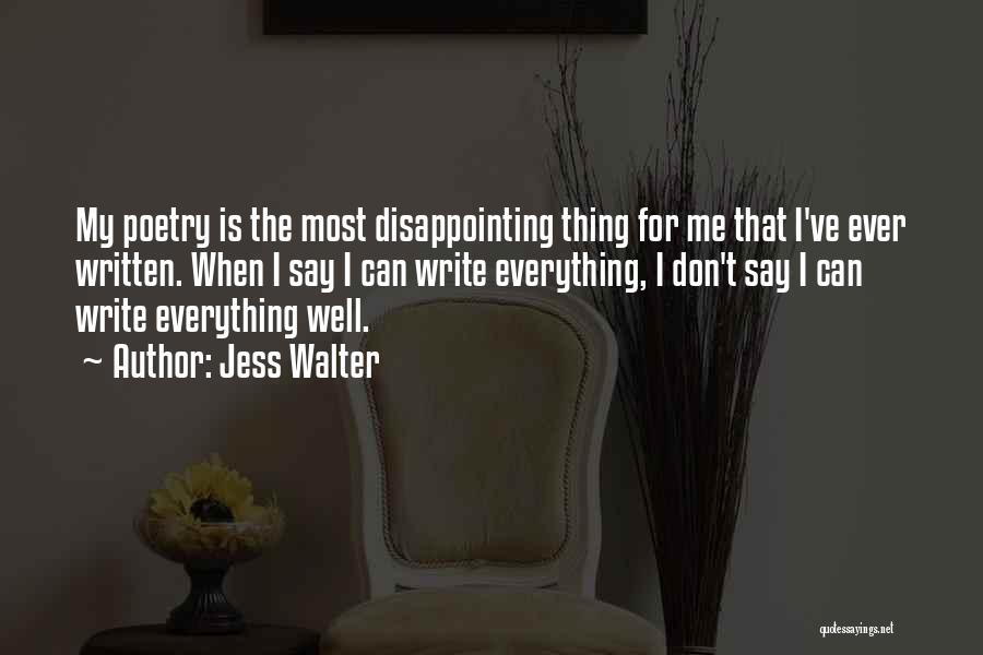 Jess Walter Quotes: My Poetry Is The Most Disappointing Thing For Me That I've Ever Written. When I Say I Can Write Everything,