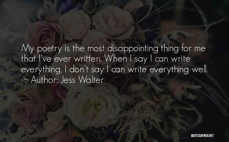 Jess Walter Quotes: My Poetry Is The Most Disappointing Thing For Me That I've Ever Written. When I Say I Can Write Everything,