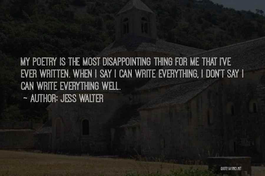 Jess Walter Quotes: My Poetry Is The Most Disappointing Thing For Me That I've Ever Written. When I Say I Can Write Everything,