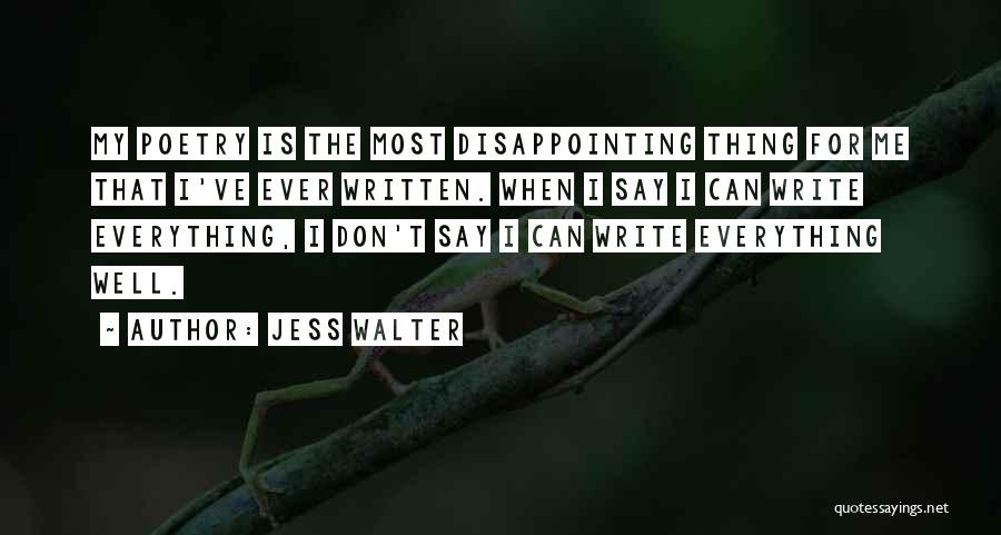 Jess Walter Quotes: My Poetry Is The Most Disappointing Thing For Me That I've Ever Written. When I Say I Can Write Everything,