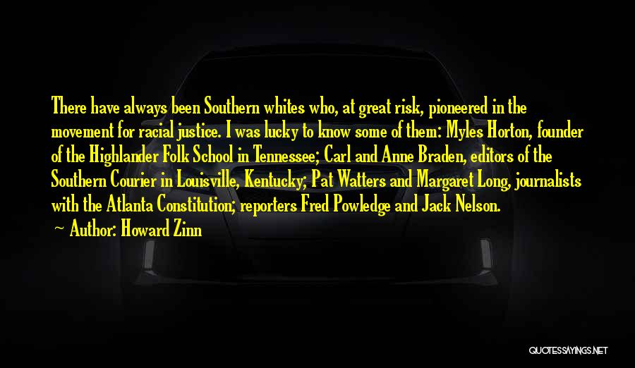 Howard Zinn Quotes: There Have Always Been Southern Whites Who, At Great Risk, Pioneered In The Movement For Racial Justice. I Was Lucky