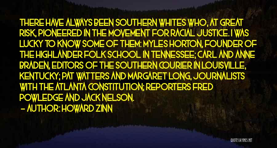 Howard Zinn Quotes: There Have Always Been Southern Whites Who, At Great Risk, Pioneered In The Movement For Racial Justice. I Was Lucky