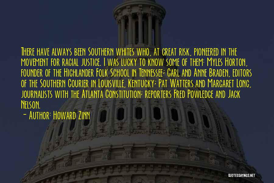 Howard Zinn Quotes: There Have Always Been Southern Whites Who, At Great Risk, Pioneered In The Movement For Racial Justice. I Was Lucky