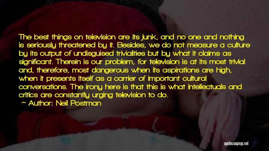 Neil Postman Quotes: The Best Things On Television Are Its Junk, And No One And Nothing Is Seriously Threatened By It. Besides, We