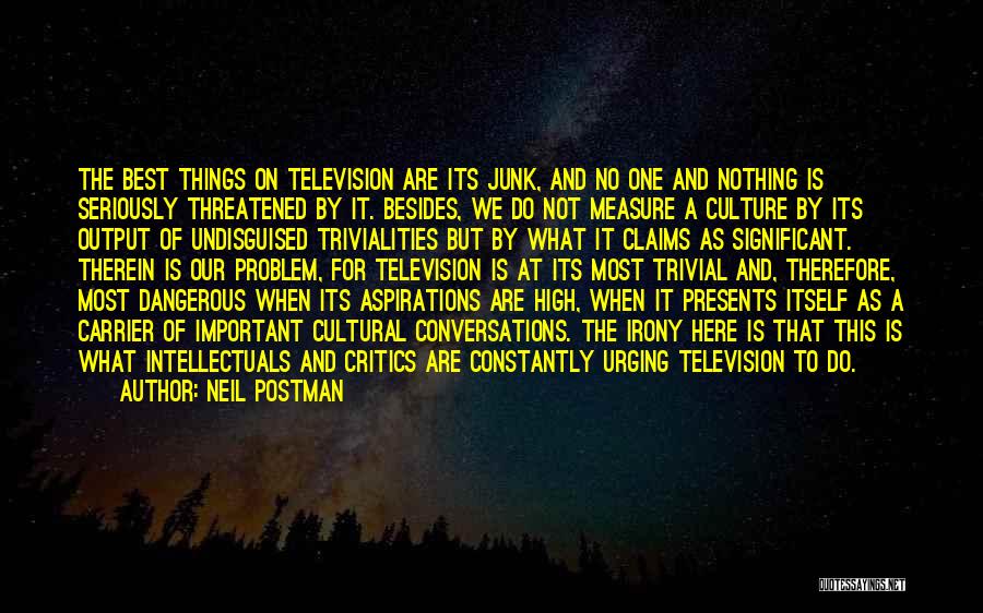 Neil Postman Quotes: The Best Things On Television Are Its Junk, And No One And Nothing Is Seriously Threatened By It. Besides, We