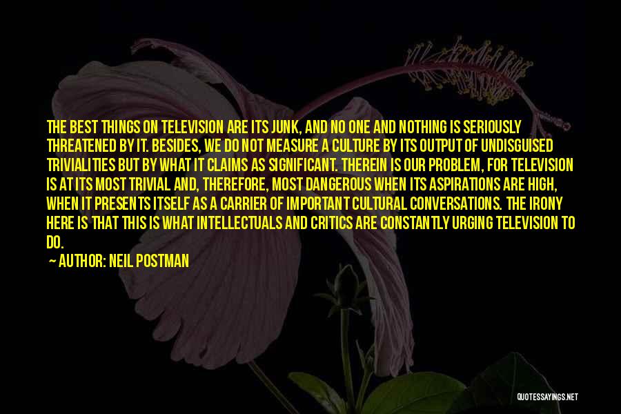 Neil Postman Quotes: The Best Things On Television Are Its Junk, And No One And Nothing Is Seriously Threatened By It. Besides, We