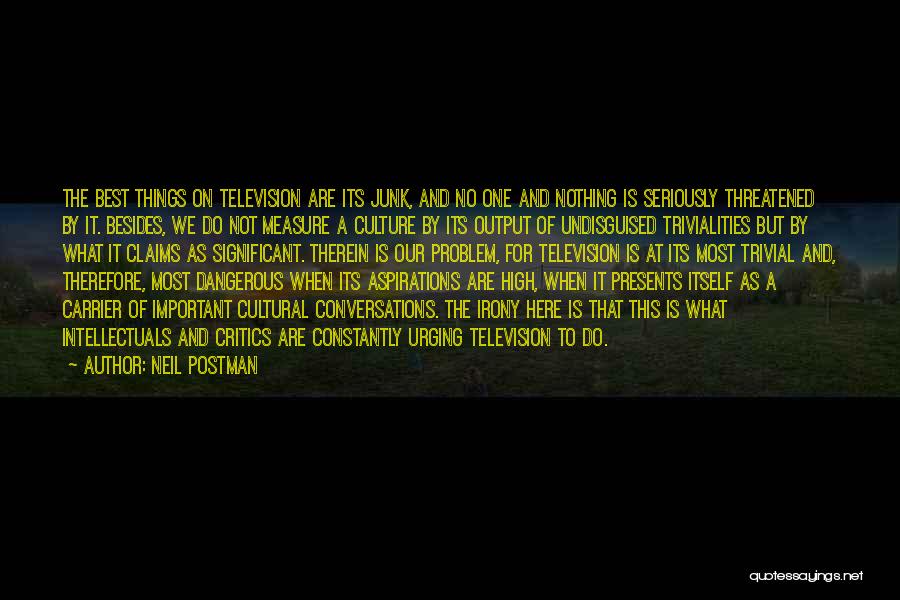 Neil Postman Quotes: The Best Things On Television Are Its Junk, And No One And Nothing Is Seriously Threatened By It. Besides, We