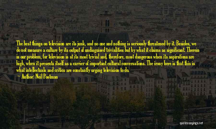 Neil Postman Quotes: The Best Things On Television Are Its Junk, And No One And Nothing Is Seriously Threatened By It. Besides, We