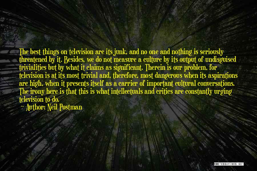 Neil Postman Quotes: The Best Things On Television Are Its Junk, And No One And Nothing Is Seriously Threatened By It. Besides, We