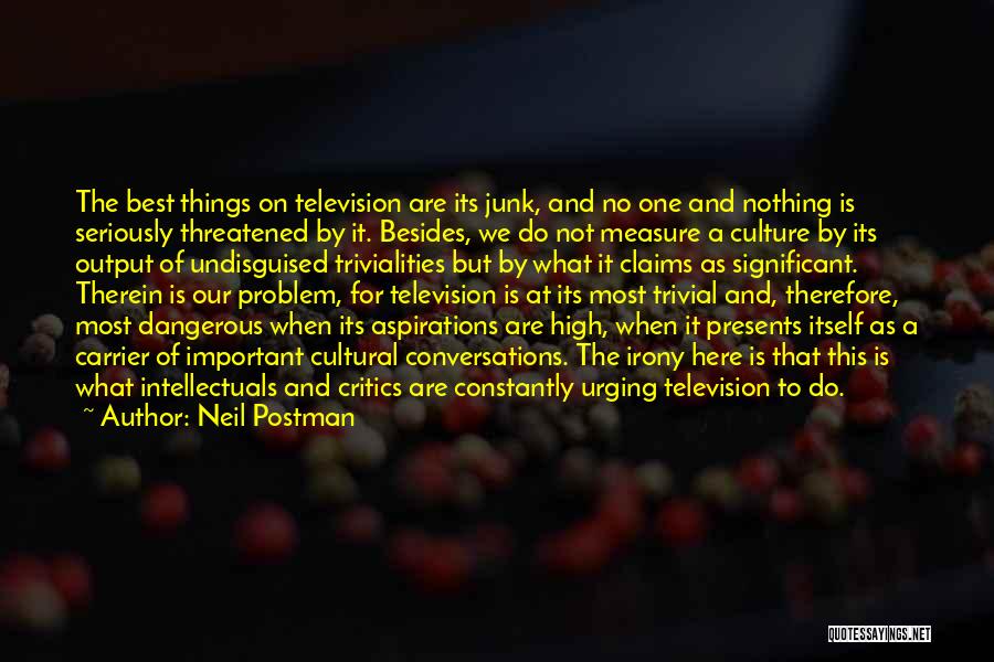 Neil Postman Quotes: The Best Things On Television Are Its Junk, And No One And Nothing Is Seriously Threatened By It. Besides, We