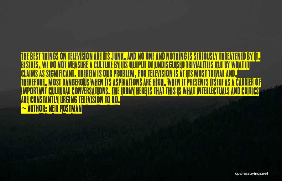 Neil Postman Quotes: The Best Things On Television Are Its Junk, And No One And Nothing Is Seriously Threatened By It. Besides, We