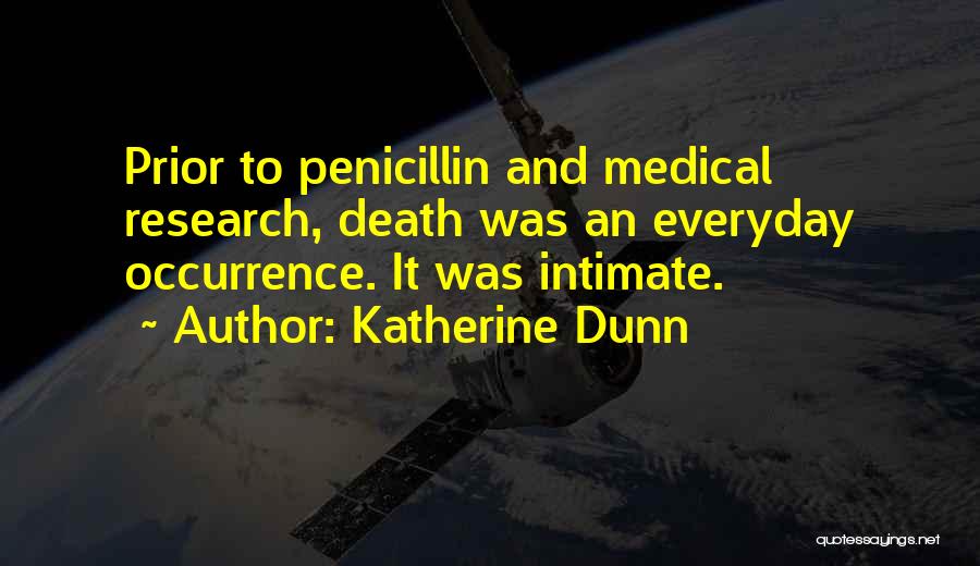 Katherine Dunn Quotes: Prior To Penicillin And Medical Research, Death Was An Everyday Occurrence. It Was Intimate.