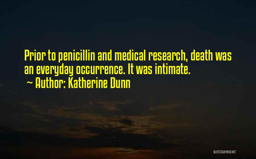 Katherine Dunn Quotes: Prior To Penicillin And Medical Research, Death Was An Everyday Occurrence. It Was Intimate.
