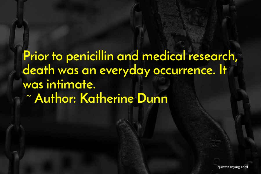 Katherine Dunn Quotes: Prior To Penicillin And Medical Research, Death Was An Everyday Occurrence. It Was Intimate.