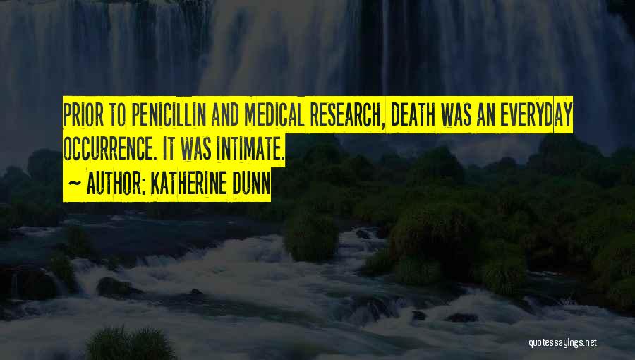 Katherine Dunn Quotes: Prior To Penicillin And Medical Research, Death Was An Everyday Occurrence. It Was Intimate.