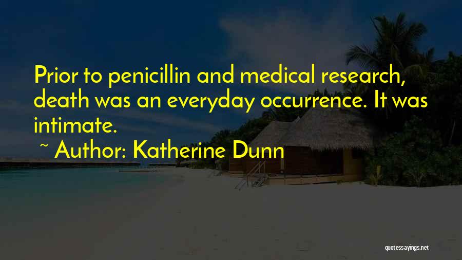Katherine Dunn Quotes: Prior To Penicillin And Medical Research, Death Was An Everyday Occurrence. It Was Intimate.