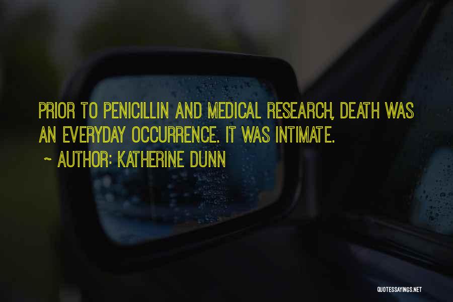 Katherine Dunn Quotes: Prior To Penicillin And Medical Research, Death Was An Everyday Occurrence. It Was Intimate.