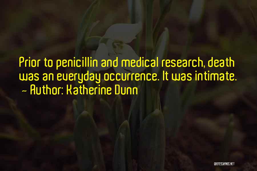 Katherine Dunn Quotes: Prior To Penicillin And Medical Research, Death Was An Everyday Occurrence. It Was Intimate.