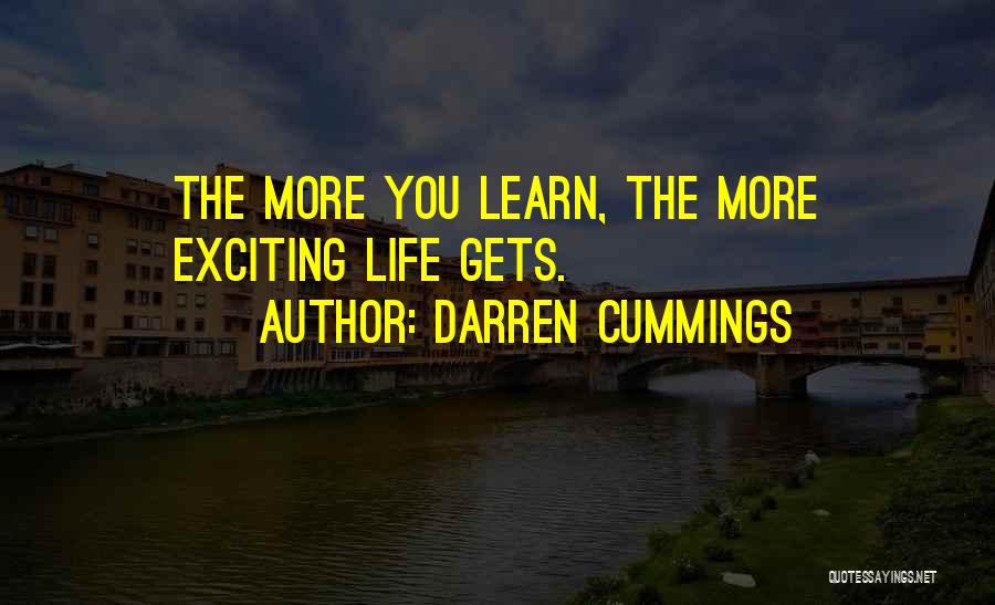 Darren Cummings Quotes: The More You Learn, The More Exciting Life Gets.