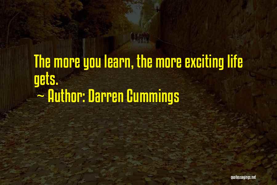Darren Cummings Quotes: The More You Learn, The More Exciting Life Gets.