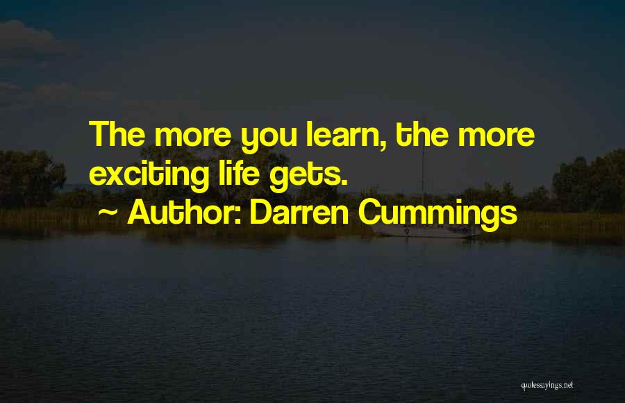 Darren Cummings Quotes: The More You Learn, The More Exciting Life Gets.