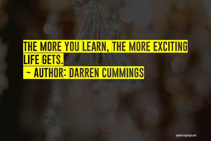 Darren Cummings Quotes: The More You Learn, The More Exciting Life Gets.