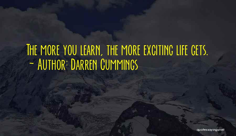 Darren Cummings Quotes: The More You Learn, The More Exciting Life Gets.