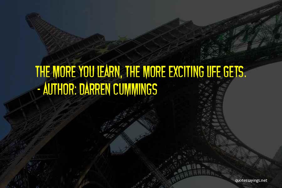 Darren Cummings Quotes: The More You Learn, The More Exciting Life Gets.