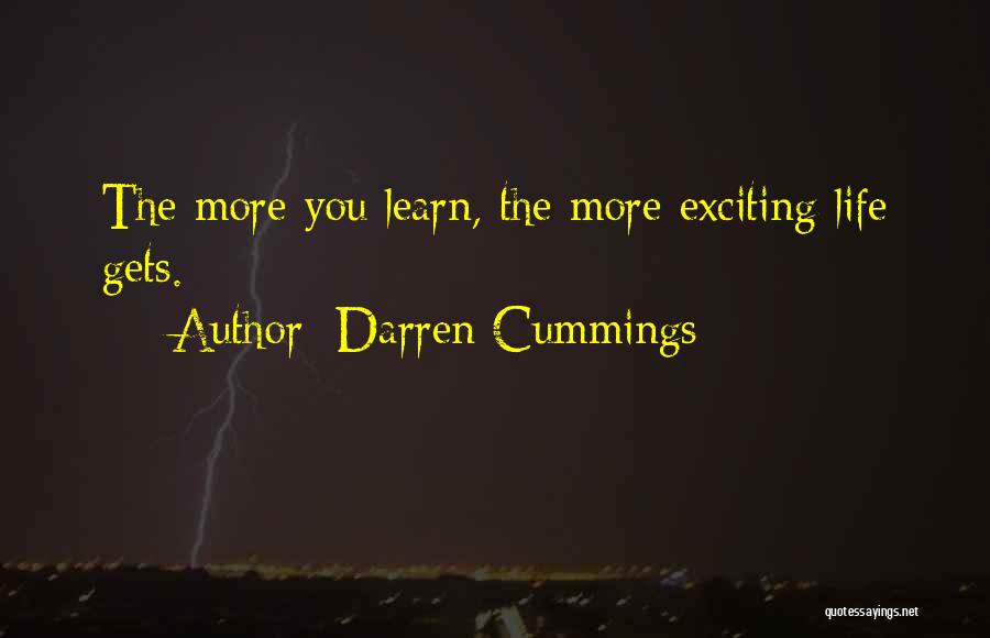 Darren Cummings Quotes: The More You Learn, The More Exciting Life Gets.