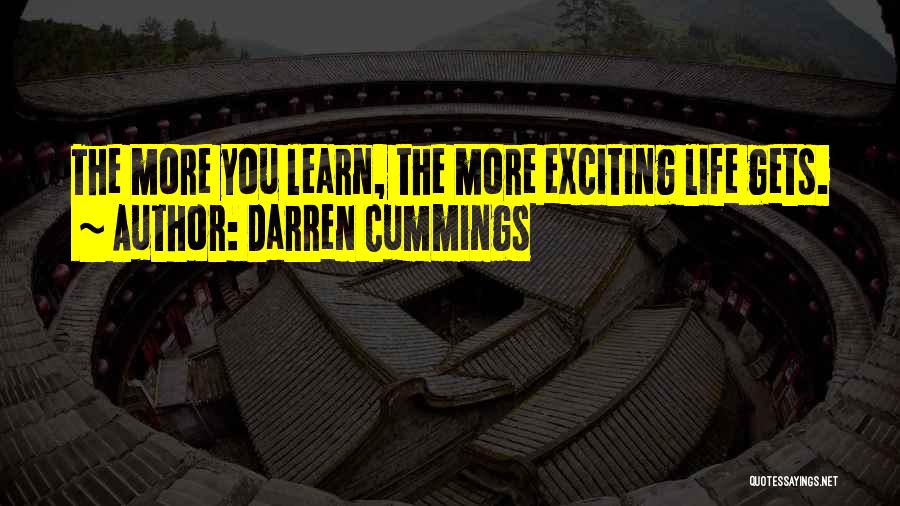 Darren Cummings Quotes: The More You Learn, The More Exciting Life Gets.