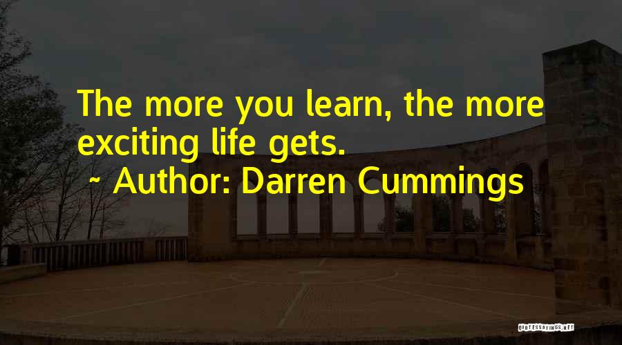 Darren Cummings Quotes: The More You Learn, The More Exciting Life Gets.