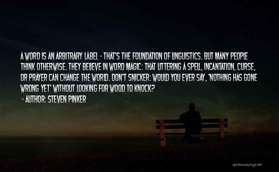 Steven Pinker Quotes: A Word Is An Arbitrary Label - That's The Foundation Of Linguistics. But Many People Think Otherwise. They Believe In