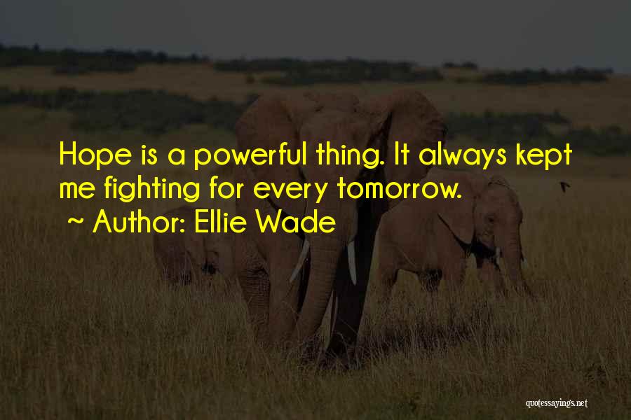 Ellie Wade Quotes: Hope Is A Powerful Thing. It Always Kept Me Fighting For Every Tomorrow.